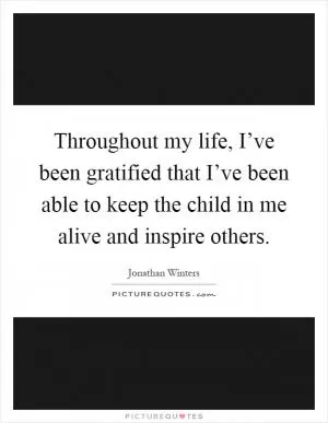 Throughout my life, I’ve been gratified that I’ve been able to keep the child in me alive and inspire others Picture Quote #1