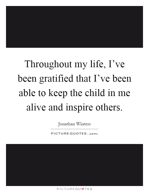 Throughout my life, I've been gratified that I've been able to keep the child in me alive and inspire others Picture Quote #1
