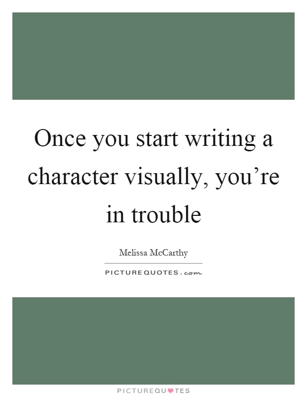 Once you start writing a character visually, you're in trouble Picture Quote #1