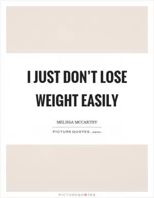 I just don’t lose weight easily Picture Quote #1