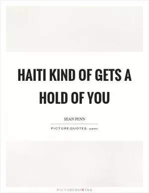 Haiti kind of gets a hold of you Picture Quote #1