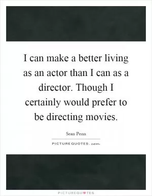 I can make a better living as an actor than I can as a director. Though I certainly would prefer to be directing movies Picture Quote #1