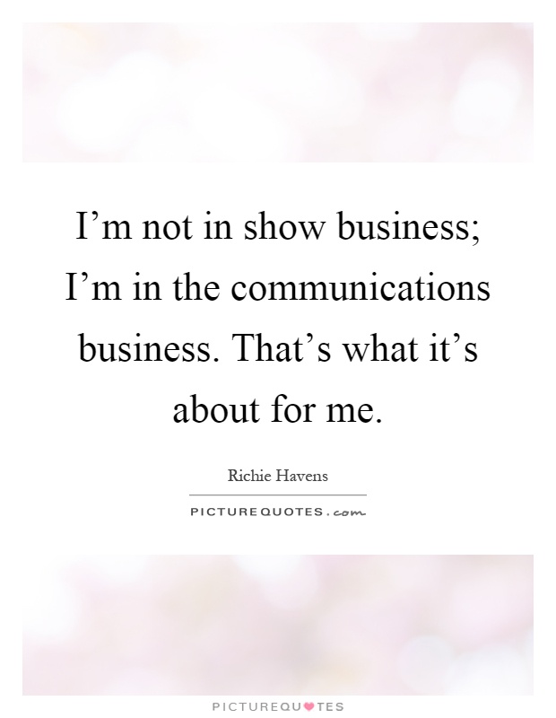 I'm not in show business; I'm in the communications business. That's what it's about for me Picture Quote #1