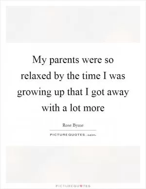 My parents were so relaxed by the time I was growing up that I got away with a lot more Picture Quote #1