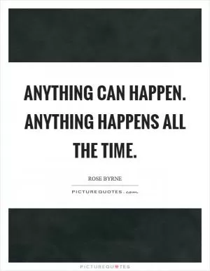 Anything can happen. Anything happens all the time Picture Quote #1
