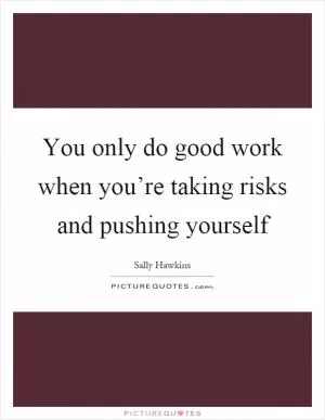 You only do good work when you’re taking risks and pushing yourself Picture Quote #1