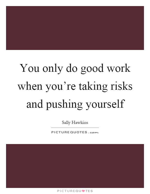 You only do good work when you're taking risks and pushing yourself Picture Quote #1