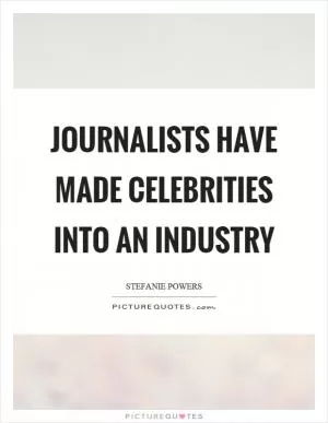 Journalists have made celebrities into an industry Picture Quote #1