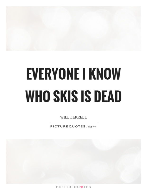 Everyone I know who skis is dead Picture Quote #1