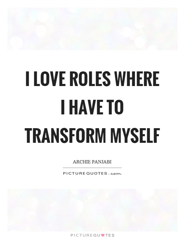I love roles where I have to transform myself Picture Quote #1