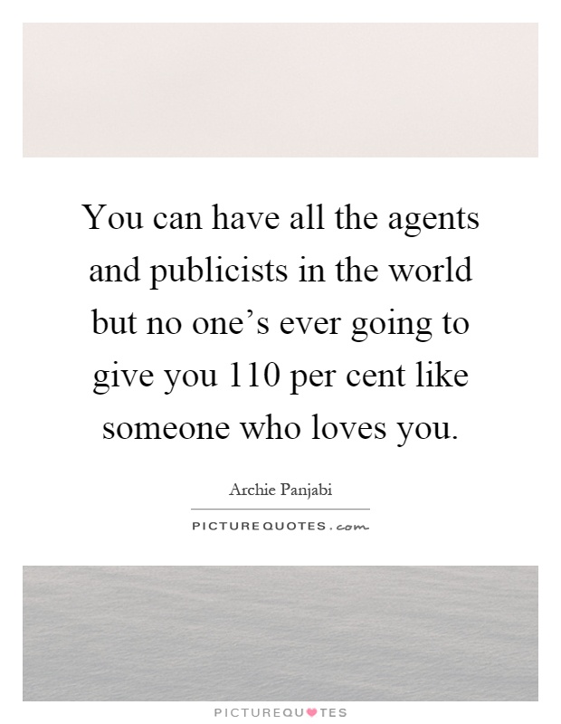 You can have all the agents and publicists in the world but no one's ever going to give you 110 per cent like someone who loves you Picture Quote #1