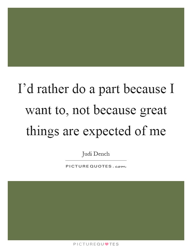 I'd rather do a part because I want to, not because great things are expected of me Picture Quote #1