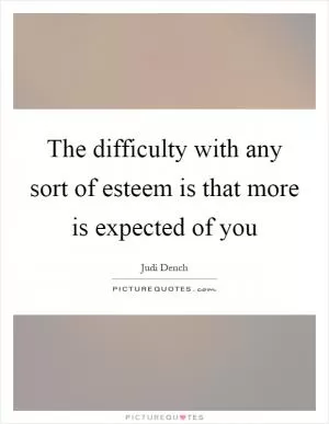The difficulty with any sort of esteem is that more is expected of you Picture Quote #1