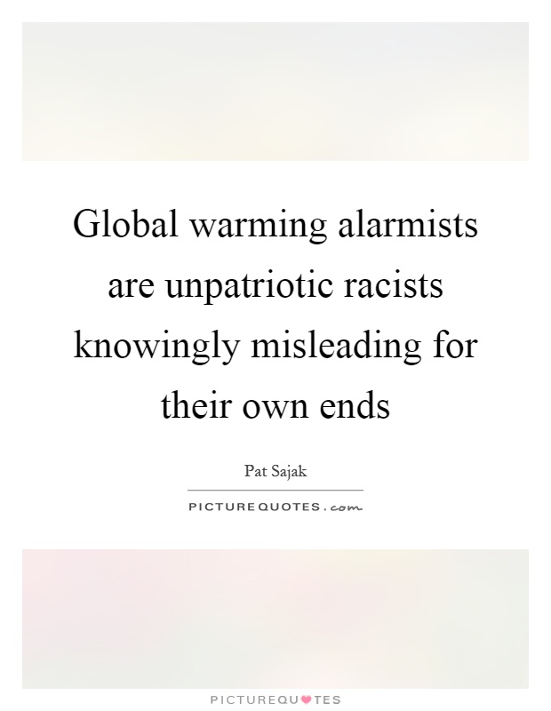 Global warming alarmists are unpatriotic racists knowingly misleading for their own ends Picture Quote #1