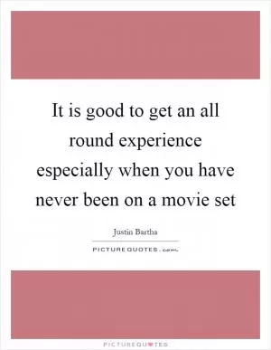 It is good to get an all round experience especially when you have never been on a movie set Picture Quote #1