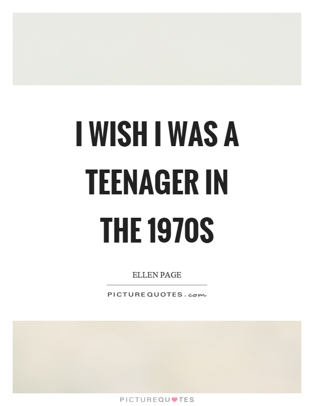 I wish I was a teenager in the 1970s Picture Quote #1