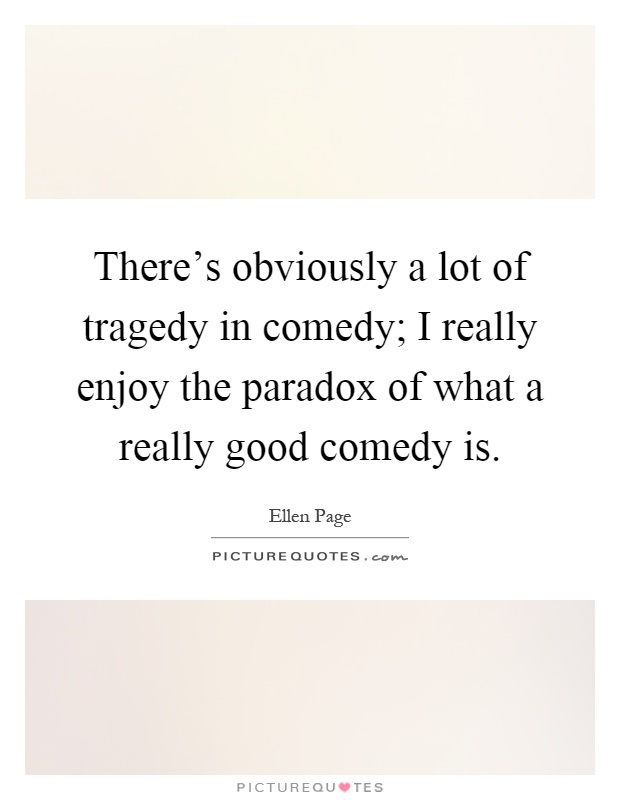 There's obviously a lot of tragedy in comedy; I really enjoy the paradox of what a really good comedy is Picture Quote #1