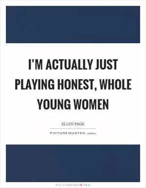 I’m actually just playing honest, whole young women Picture Quote #1