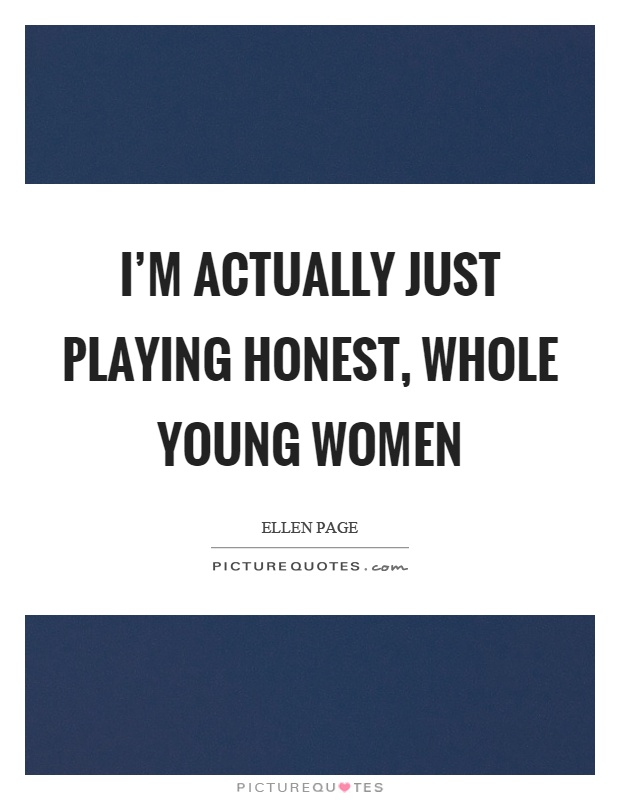 I'm actually just playing honest, whole young women Picture Quote #1