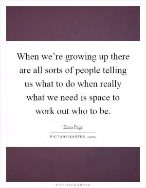 When we’re growing up there are all sorts of people telling us what to do when really what we need is space to work out who to be Picture Quote #1