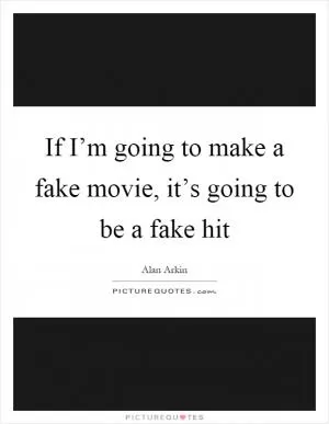 If I’m going to make a fake movie, it’s going to be a fake hit Picture Quote #1