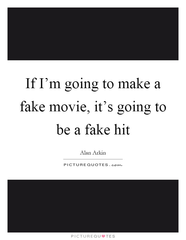 If I'm going to make a fake movie, it's going to be a fake hit Picture Quote #1