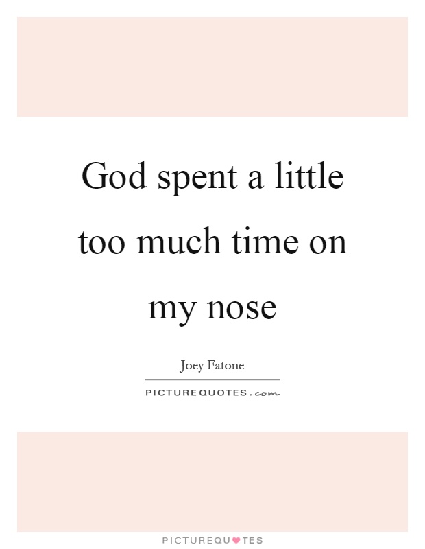 God spent a little too much time on my nose Picture Quote #1