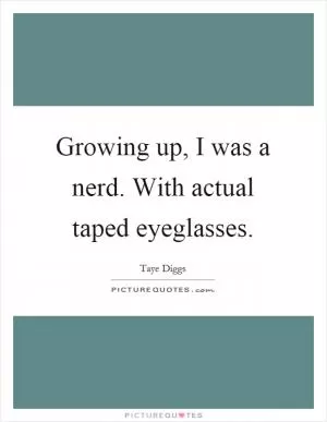 Growing up, I was a nerd. With actual taped eyeglasses Picture Quote #1