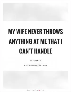 My wife never throws anything at me that I can’t handle Picture Quote #1