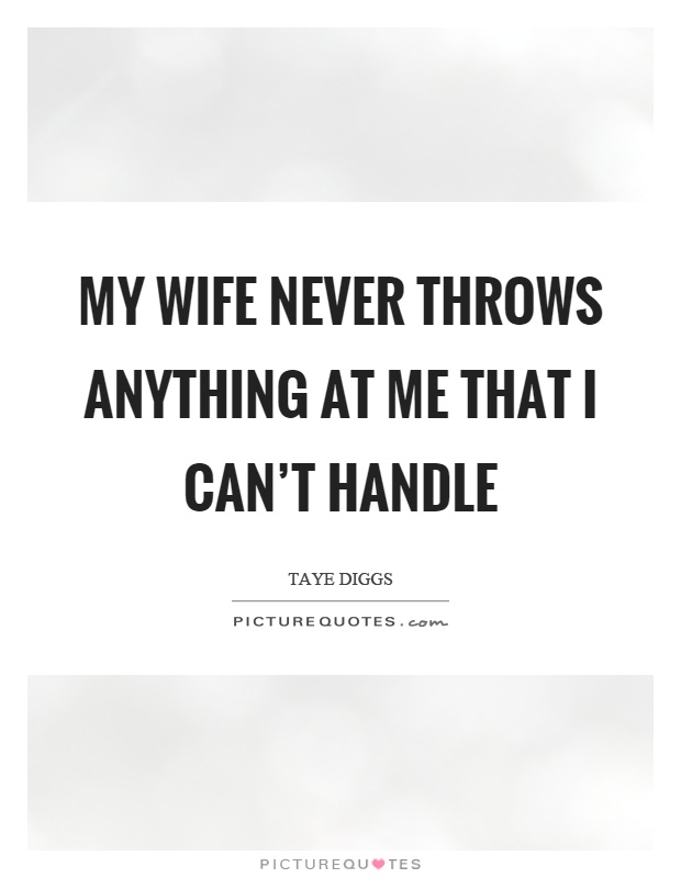 My wife never throws anything at me that I can't handle Picture Quote #1