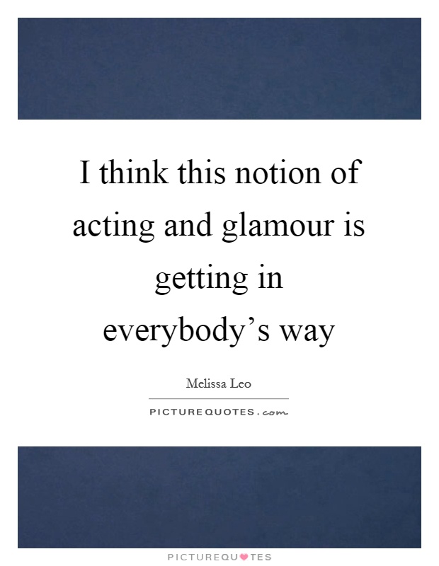 I think this notion of acting and glamour is getting in everybody's way Picture Quote #1