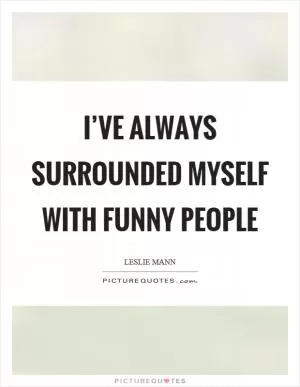 I’ve always surrounded myself with funny people Picture Quote #1