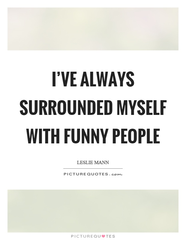 I've always surrounded myself with funny people Picture Quote #1