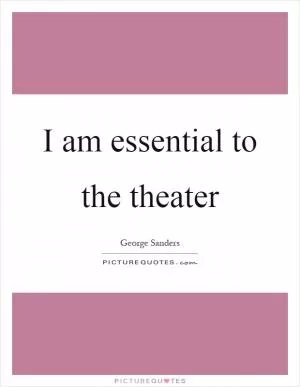 I am essential to the theater Picture Quote #1