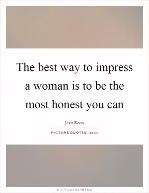 The best way to impress a woman is to be the most honest you can Picture Quote #1