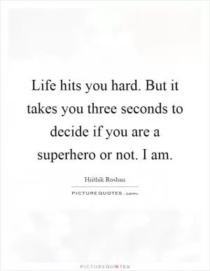 Life hits you hard. But it takes you three seconds to decide if you are a superhero or not. I am Picture Quote #1