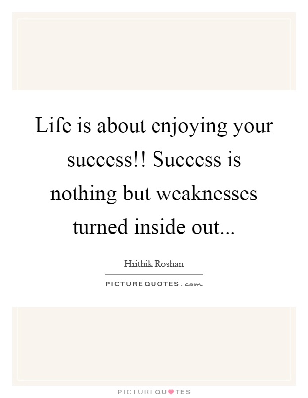 Life is about enjoying your success!! Success is nothing but weaknesses turned inside out Picture Quote #1