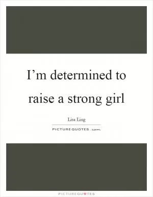 I’m determined to raise a strong girl Picture Quote #1