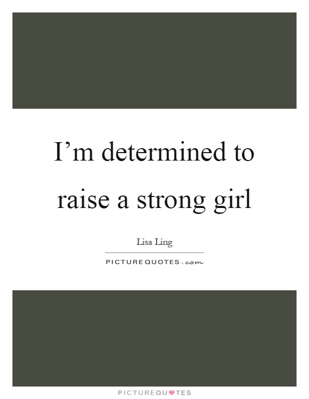 I'm determined to raise a strong girl Picture Quote #1