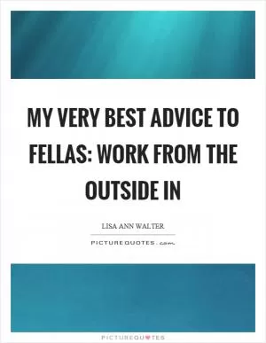 My very best advice to fellas: work from the outside in Picture Quote #1