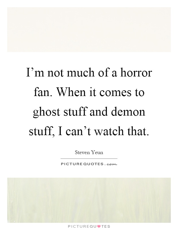I'm not much of a horror fan. When it comes to ghost stuff and demon stuff, I can't watch that Picture Quote #1
