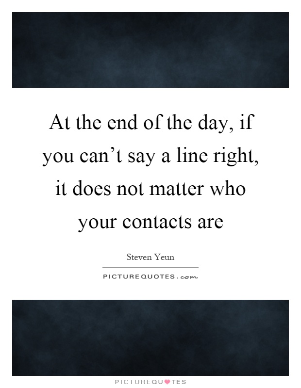At the end of the day, if you can't say a line right, it does not matter who your contacts are Picture Quote #1