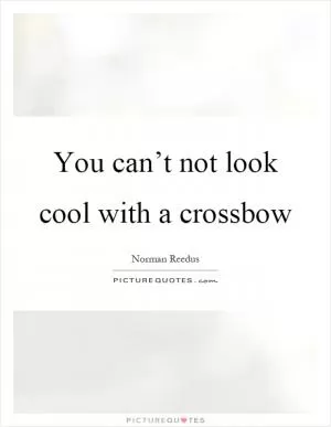 You can’t not look cool with a crossbow Picture Quote #1