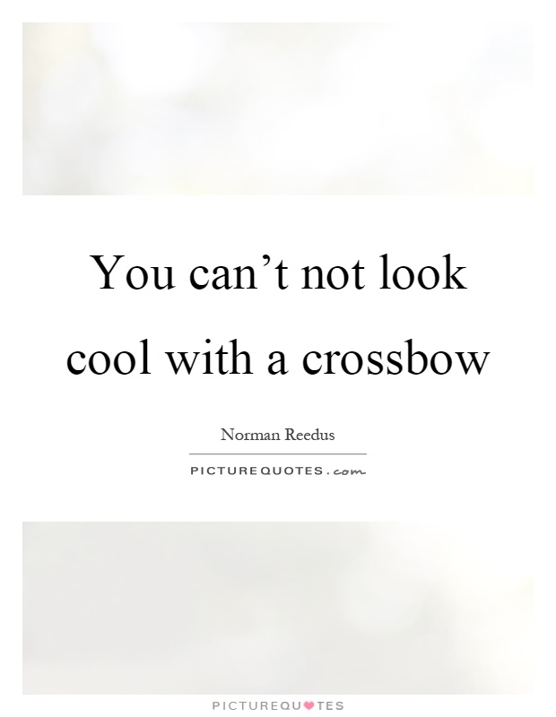 You can't not look cool with a crossbow Picture Quote #1