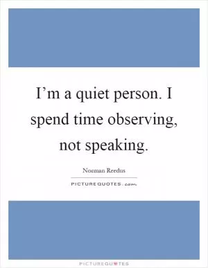 I’m a quiet person. I spend time observing, not speaking Picture Quote #1
