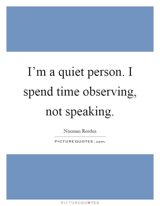 I'm a quiet person. I spend time observing, not speaking Picture Quote #1