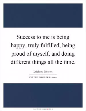 Success to me is being happy, truly fulfilled, being proud of myself, and doing different things all the time Picture Quote #1