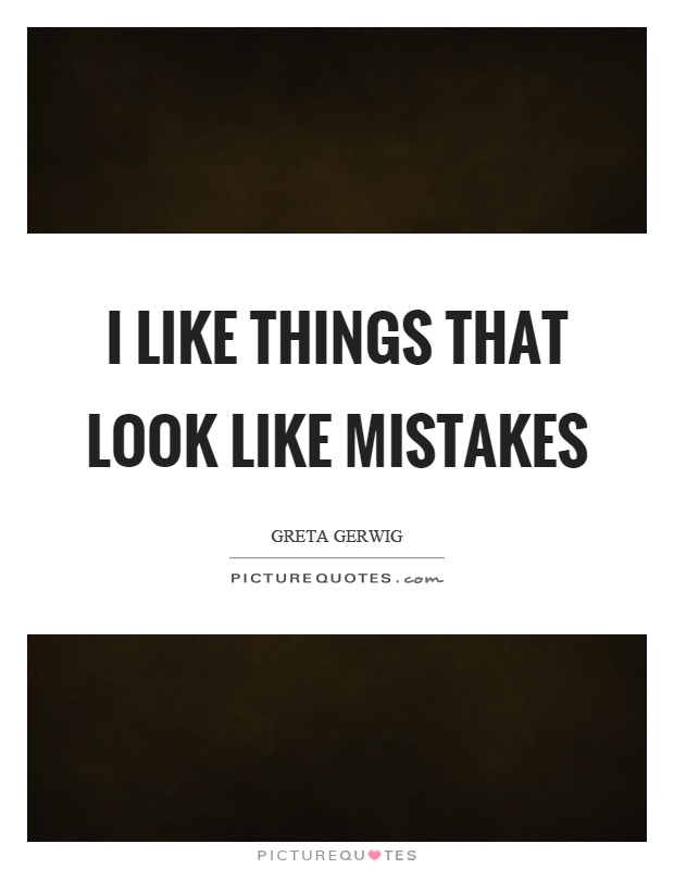 I like things that look like mistakes Picture Quote #1