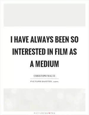 I have always been so interested in film as a medium Picture Quote #1