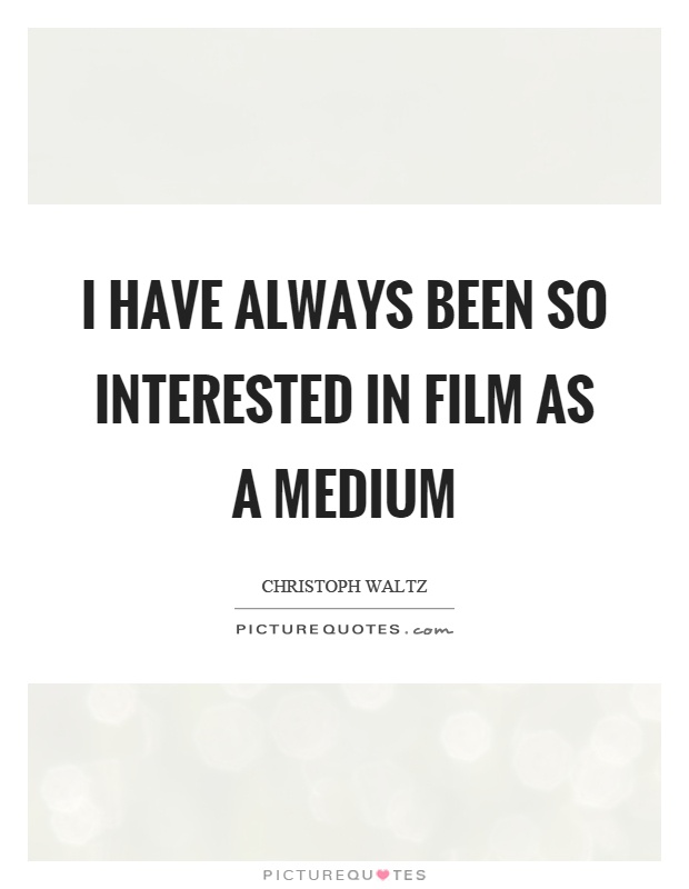 I have always been so interested in film as a medium Picture Quote #1